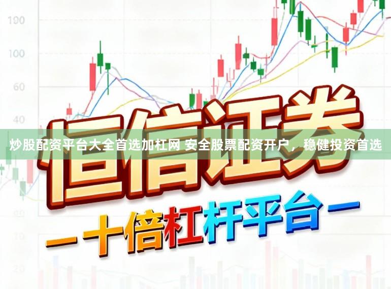 炒股配资平台大全首选加杠网 安全股票配资开户，稳健投资首选