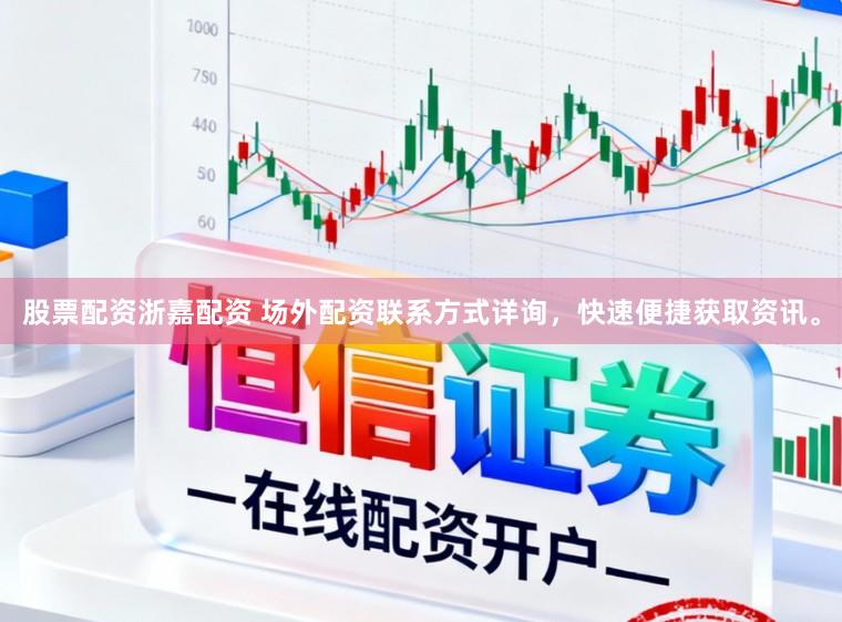 股票配资浙嘉配资 场外配资联系方式详询，快速便捷获取资讯。