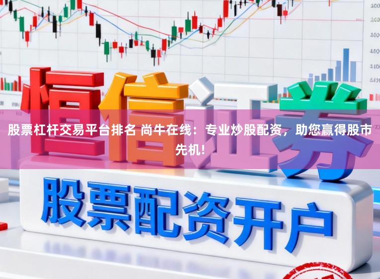 股票杠杆交易平台排名 尚牛在线：专业炒股配资，助您赢得股市先机!