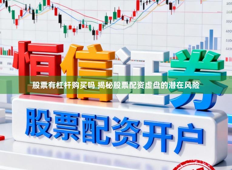 股票有杠杆购买吗 揭秘股票配资虚盘的潜在风险