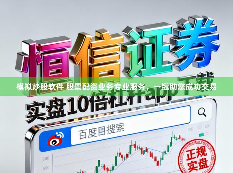 模拟炒股软件 股票配资业务专业服务，一键助您成功交易