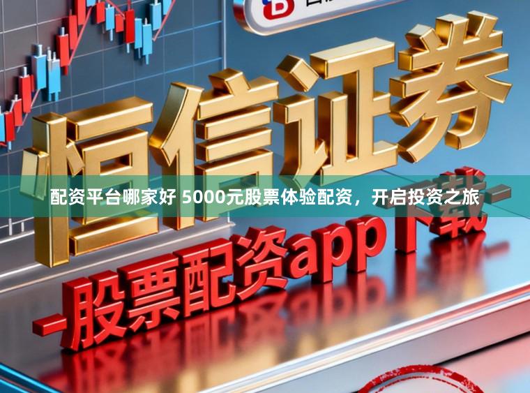 配资平台哪家好 5000元股票体验配资,开启投资之旅