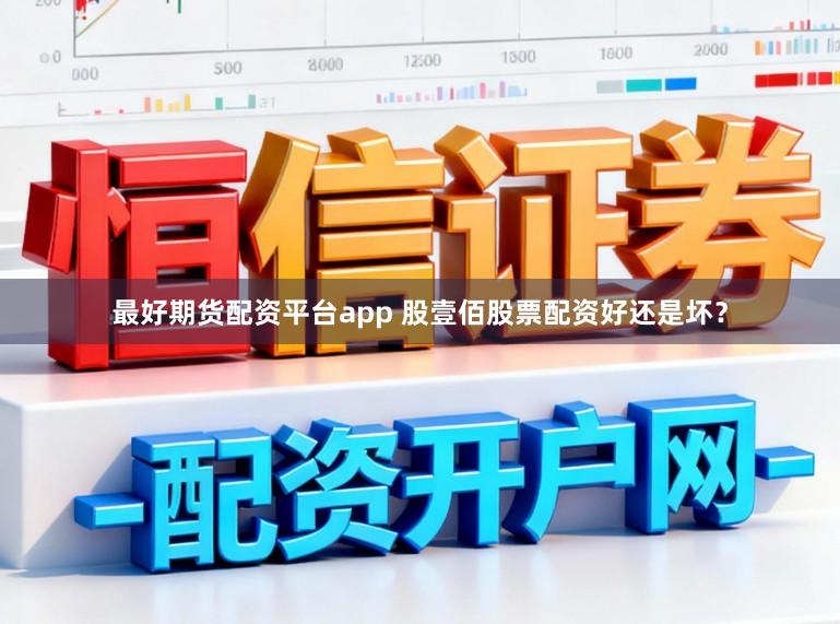 最好期货配资平台app 股壹佰股票配资好还是坏？