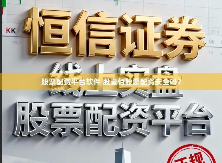 股票配资平台软件 股壹佰股票配资安全吗？