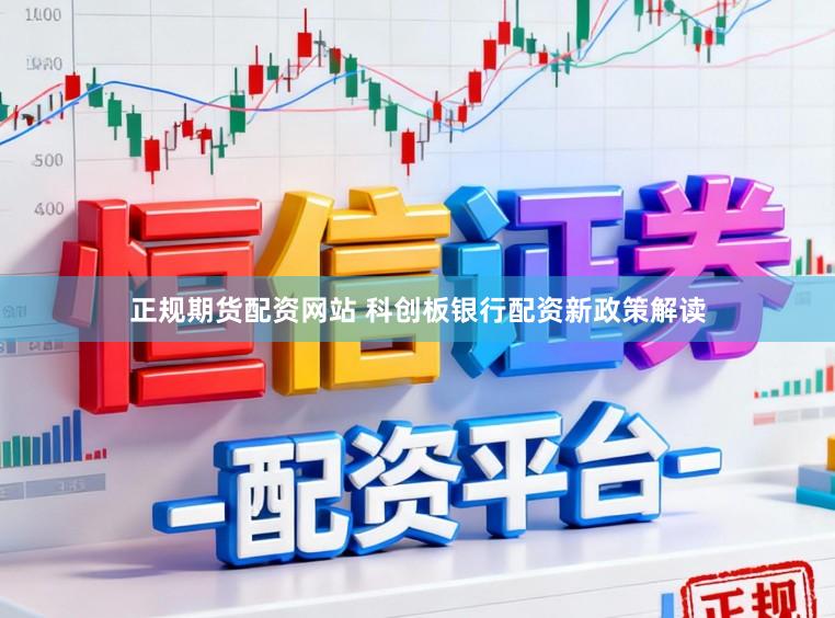 正规期货配资网站 科创板银行配资新政策解读