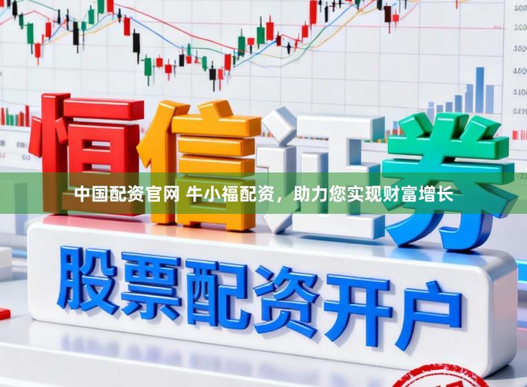 中国配资官网 牛小福配资，助力您实现财富增长