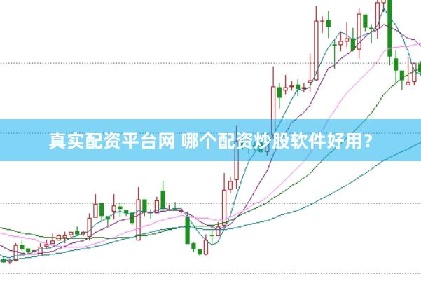 真实配资平台网 哪个配资炒股软件好用？
