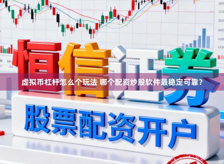 虚拟币杠杆怎么个玩法 哪个配资炒股软件最稳定可靠?