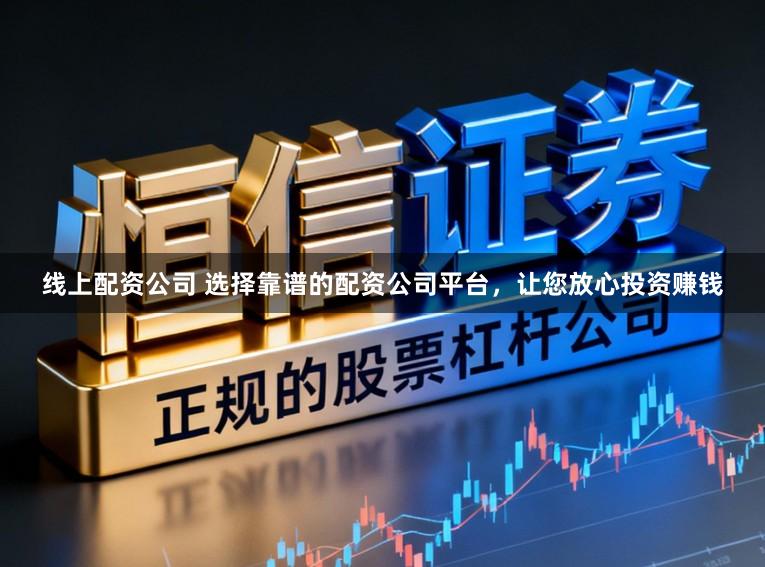 线上配资公司 选择靠谱的配资公司平台，让您放心投资赚钱