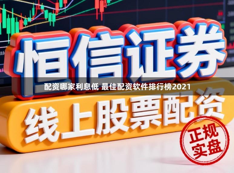 配资哪家利息低 最佳配资软件排行榜2021