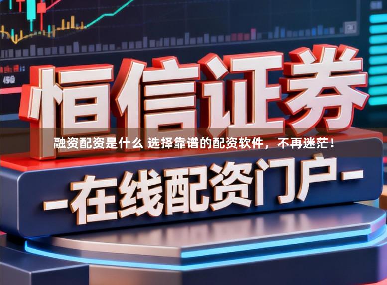 融资配资是什么 选择靠谱的配资软件，不再迷茫！