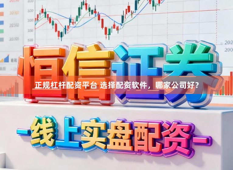 正规杠杆配资平台 选择配资软件，哪家公司好？