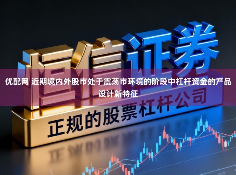优配网 近期境内外股市处于震荡市环境的阶段中杠杆资金的产品设计新特征