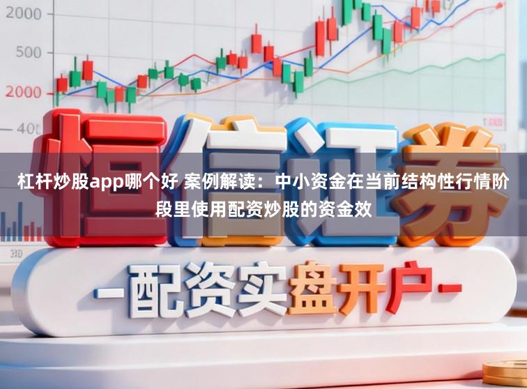 杠杆炒股app哪个好 案例解读：中小资金在当前结构性行情阶段里使用配资炒股的资金效