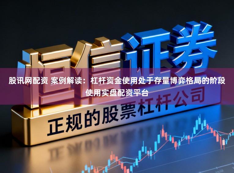 股讯网配资 案例解读：杠杆资金使用处于存量博弈格局的阶段使用实盘配资平台