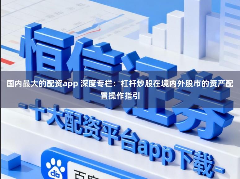 国内最大的配资app 深度专栏：杠杆炒股在境内外股市的资产配置操作指引