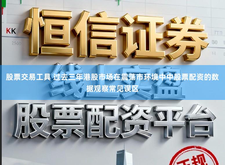 股票交易工具 过去三年港股市场在震荡市环境中中股票配资的数据观察常见误区