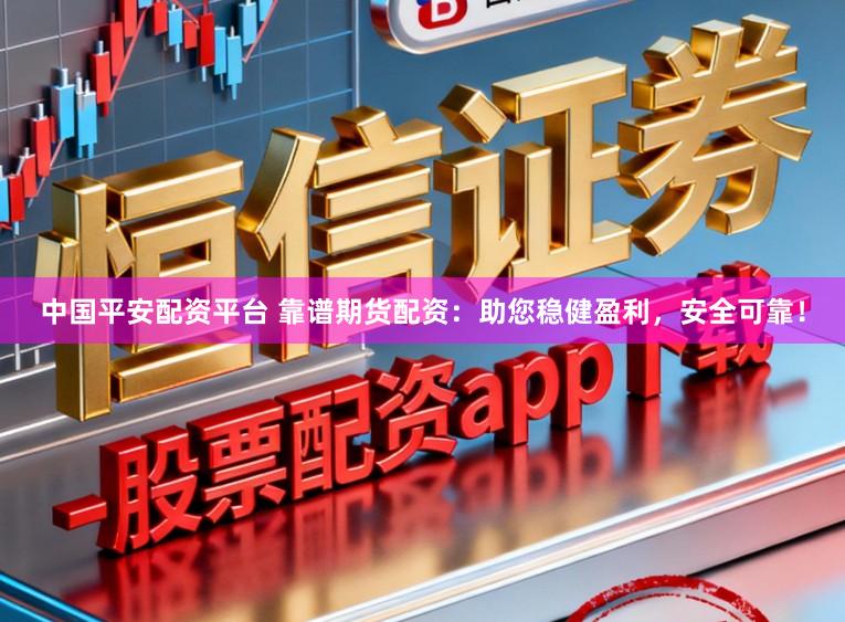 中国平安配资平台 靠谱期货配资：助您稳健盈利，安全可靠！
