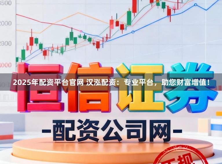 2025年配资平台官网 汉泓配资：专业平台，助您财富增值！