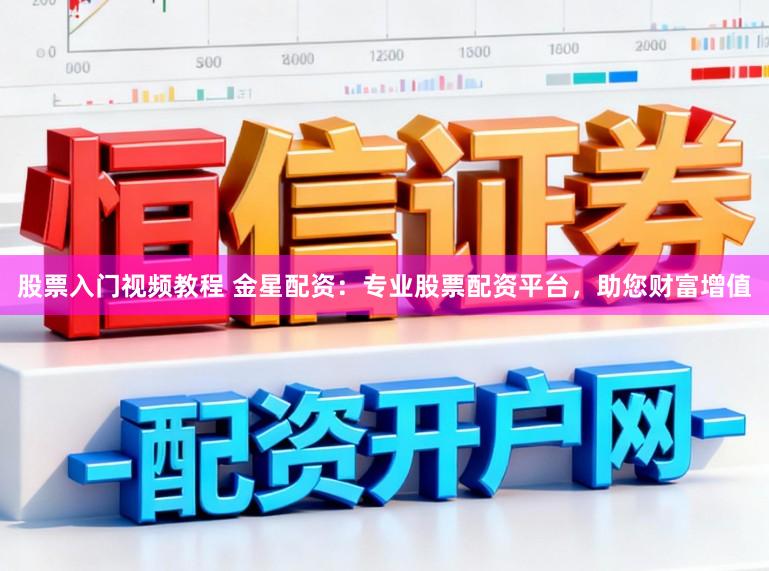 股票入门视频教程 金星配资：专业股票配资平台，助您财富增值