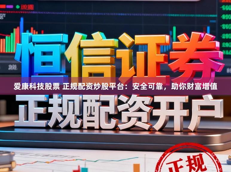 爱康科技股票 正规配资炒股平台：安全可靠，助你财富增值