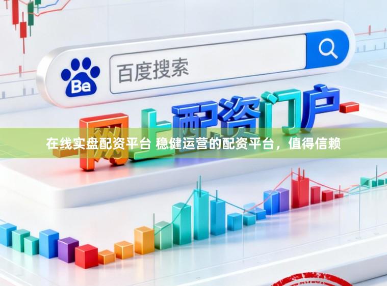 在线实盘配资平台 稳健运营的配资平台，值得信赖