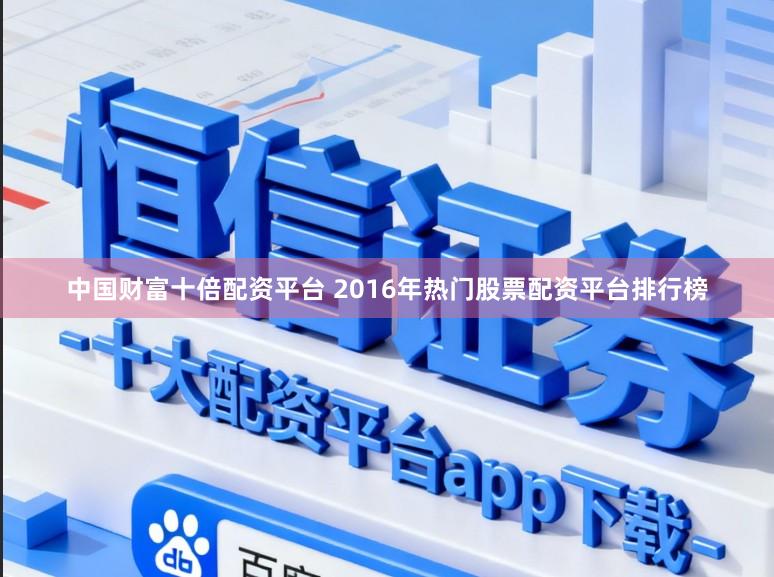 中国财富十倍配资平台 2016年热门股票配资平台排行榜