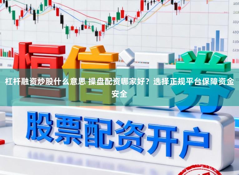 杠杆融资炒股什么意思 操盘配资哪家好？选择正规平台保障资金安全