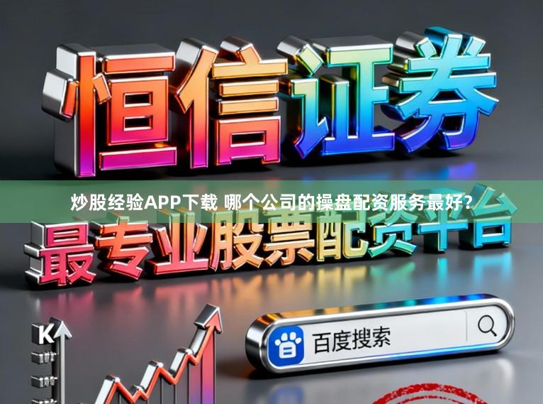 炒股经验APP下载 哪个公司的操盘配资服务最好？