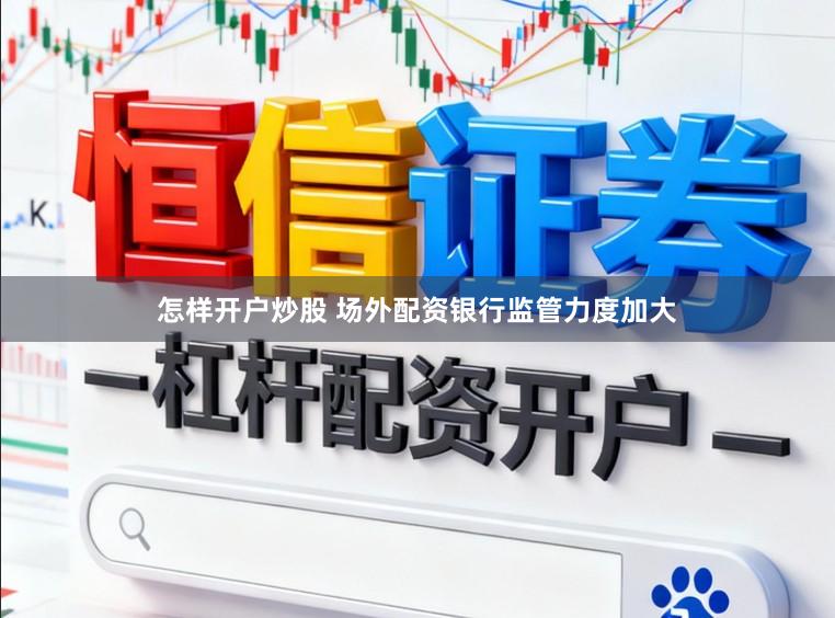 怎样开户炒股 场外配资银行监管力度加大