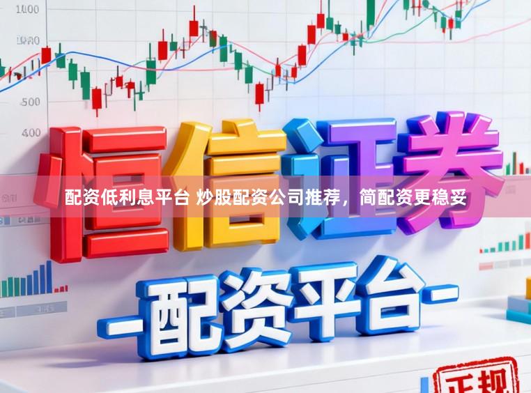 配资低利息平台 炒股配资公司推荐，简配资更稳妥