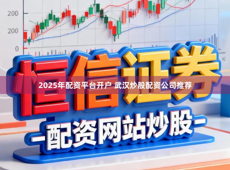 2025年配资平台开户 武汉炒股配资公司推荐