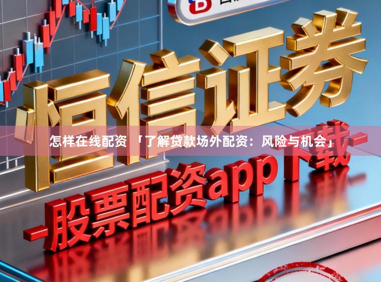 怎样在线配资 「了解贷款场外配资：风险与机会」