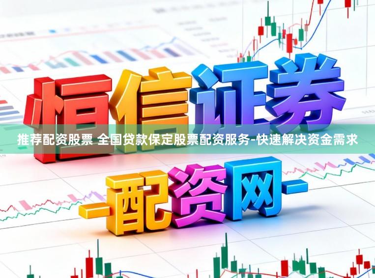 推荐配资股票 全国贷款保定股票配资服务-快速解决资金需求