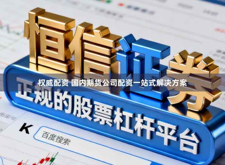 权威配资 国内期货公司配资一站式解决方案