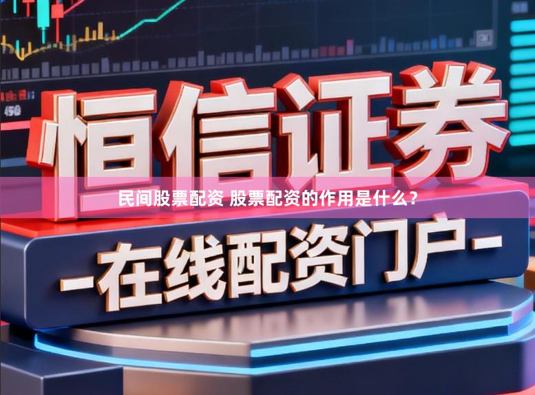 民间股票配资 股票配资的作用是什么？