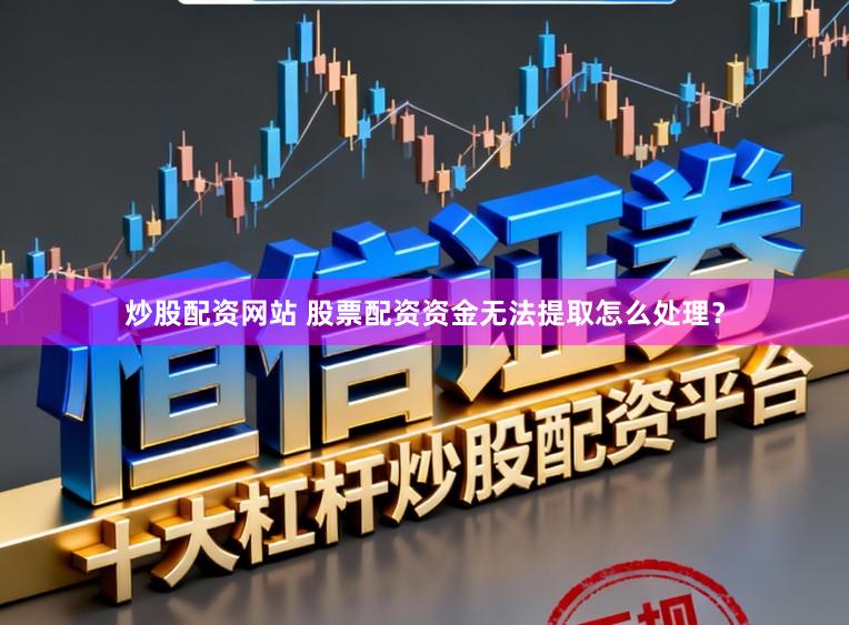 炒股配资网站 股票配资资金无法提取怎么处理？