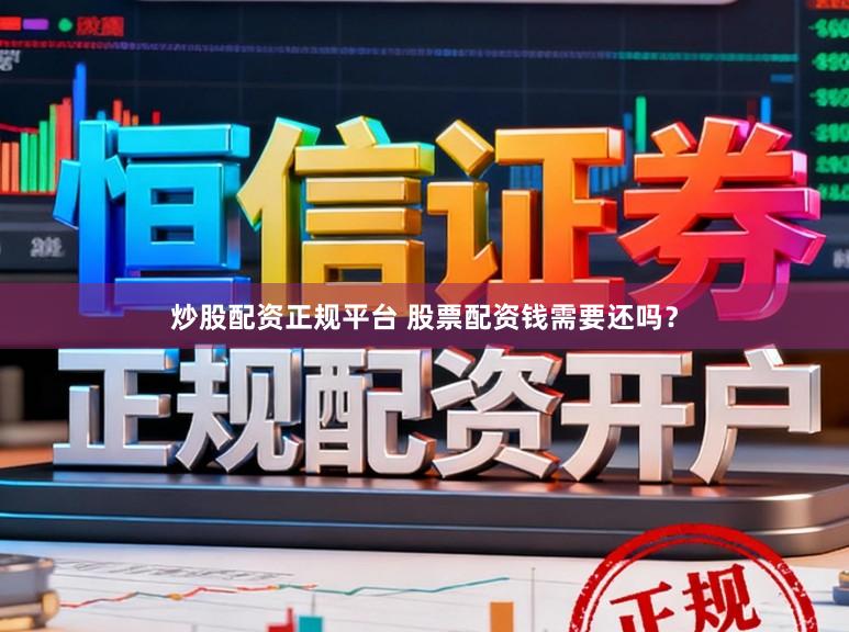 炒股配资正规平台 股票配资钱需要还吗？