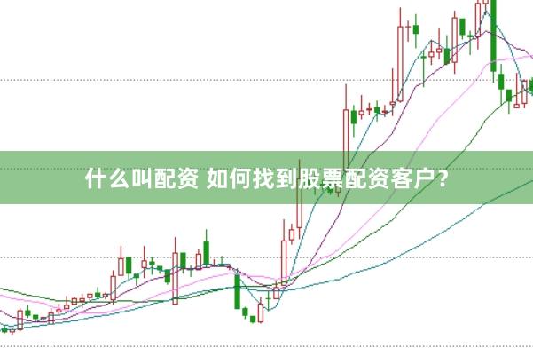 什么叫配资 如何找到股票配资客户？