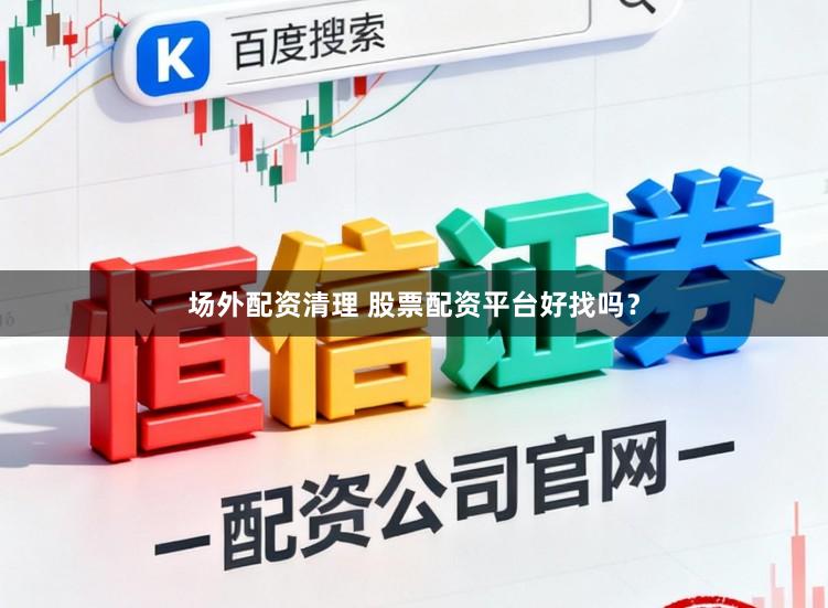 场外配资清理 股票配资平台好找吗？