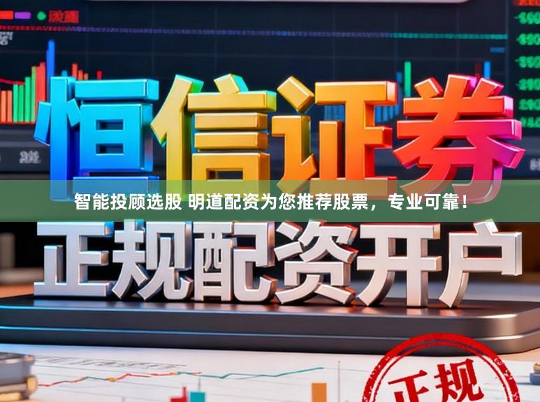 智能投顾选股 明道配资为您推荐股票，专业可靠！