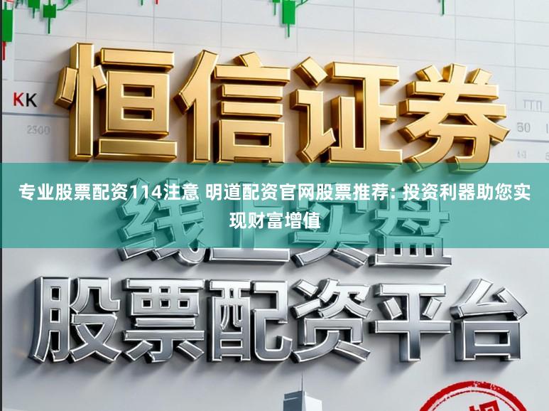 专业股票配资114注意 明道配资官网股票推荐: 投资利器助您实现财富增值