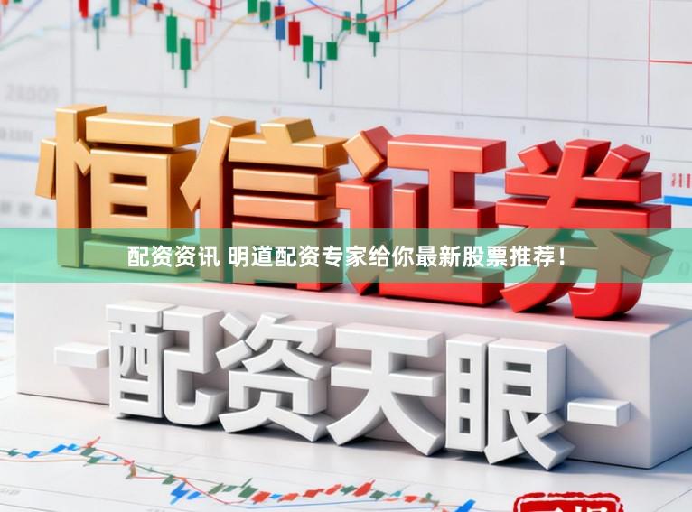配资资讯 明道配资专家给你最新股票推荐！