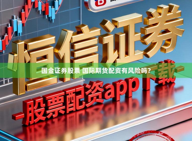 国金证券股票 国际期货配资有风险吗？