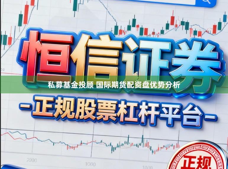 私募基金投顾 国际期货配资盘优势分析