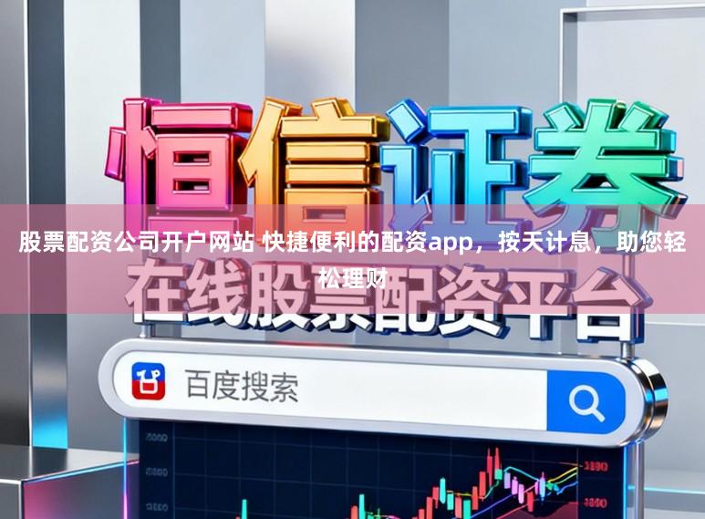 股票配资公司开户网站 快捷便利的配资app，按天计息，助您轻松理财