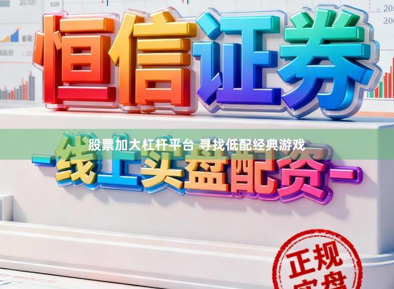 股票加大杠杆平台 寻找低配经典游戏