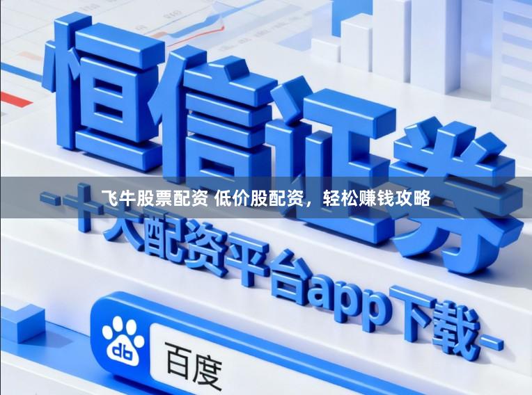 飞牛股票配资 低价股配资，轻松赚钱攻略