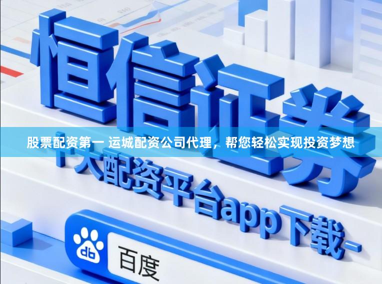 股票配资第一 运城配资公司代理，帮您轻松实现投资梦想