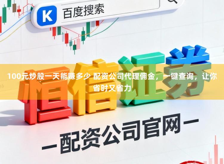 100元炒股一天能赚多少 配资公司代理佣金，一键查询，让你省时又省力
